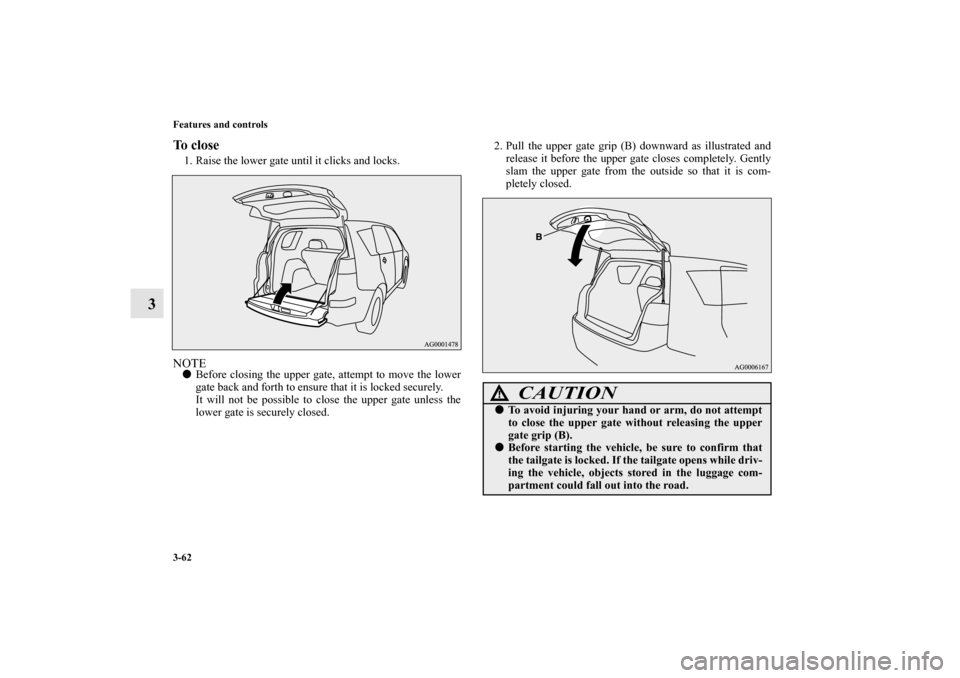 MITSUBISHI OUTLANDER 2011 2.G Owners Manual 3-62 Features and controls
3
To close1. Raise the lower gate until it clicks and locks.NOTEBefore closing the upper gate, attempt to move the lower
gate back and forth to ensure that it is locked sec
