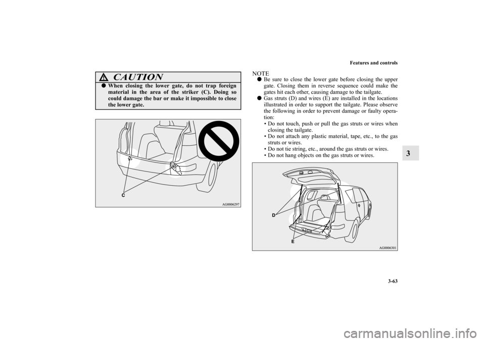 MITSUBISHI OUTLANDER 2011 2.G Owners Manual Features and controls
3-63
3
NOTEBe sure to close the lower gate before closing the upper
gate. Closing them in reverse sequence could make the
gates hit each other, causing damage to the tailgate.
