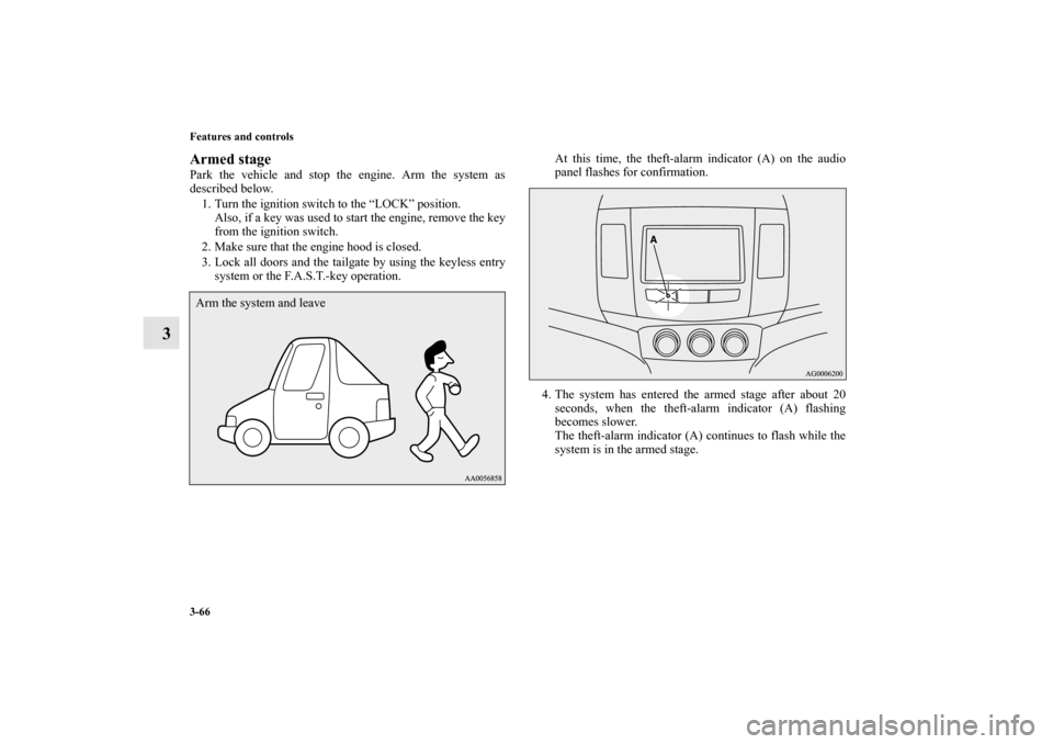 MITSUBISHI OUTLANDER 2011 2.G Owners Manual 3-66 Features and controls
3
Armed stagePark the vehicle and stop the engine. Arm the system as
described below.
1. Turn the ignition switch to the “LOCK” position.
Also, if a key was used to star