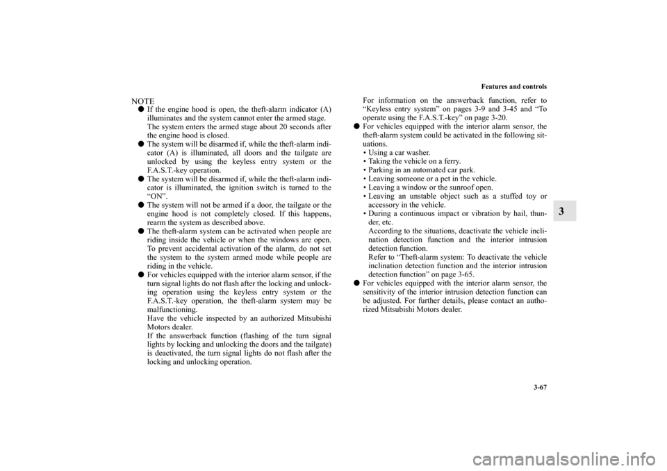 MITSUBISHI OUTLANDER 2011 2.G User Guide Features and controls
3-67
3
NOTEIf the engine hood is open, the theft-alarm indicator (A)
illuminates and the system cannot enter the armed stage.
The system enters the armed stage about 20 seconds 