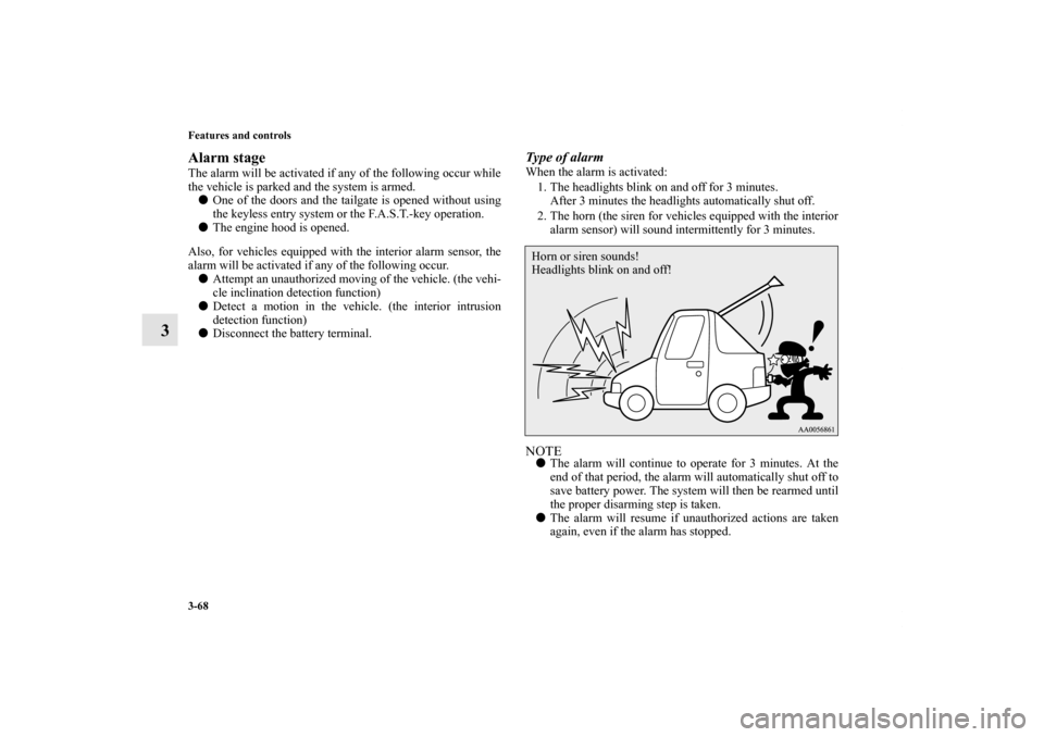 MITSUBISHI OUTLANDER 2011 2.G Owners Manual 3-68 Features and controls
3
Alarm stageThe alarm will be activated if any of the following occur while
the vehicle is parked and the system is armed.
One of the doors and the tailgate is opened with