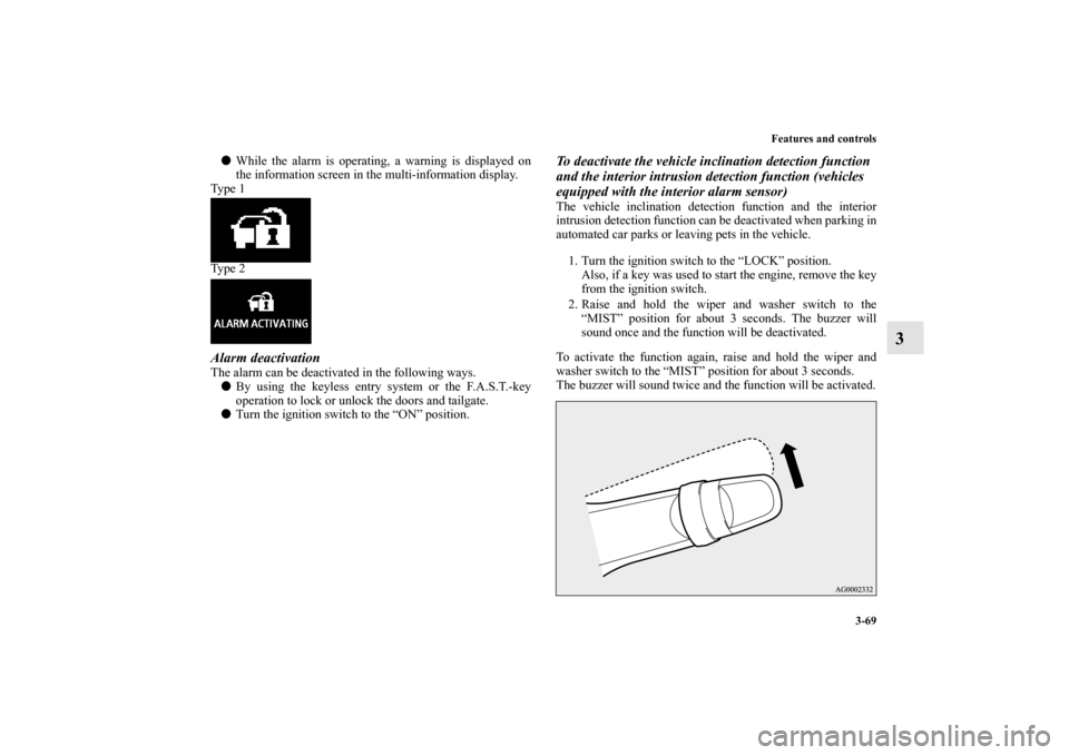 MITSUBISHI OUTLANDER 2011 2.G User Guide Features and controls
3-69
3
While the alarm is operating, a warning is displayed on
the information screen in the multi-information display.
Ty p e  1
Ty p e  2Alarm deactivationThe alarm can be dea