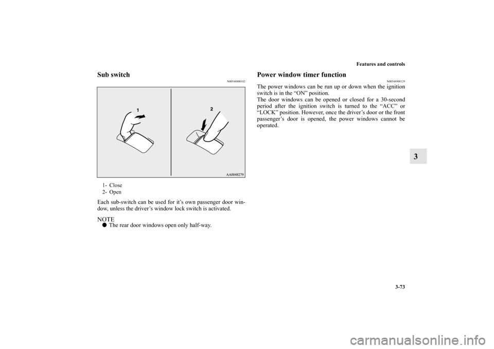 MITSUBISHI OUTLANDER 2011 2.G Owners Manual Features and controls
3-73
3
Sub switch
N00548800102
Each sub-switch can be used for it’s own passenger door win-
dow, unless the driver’s window lock switch is activated.NOTEThe rear door window