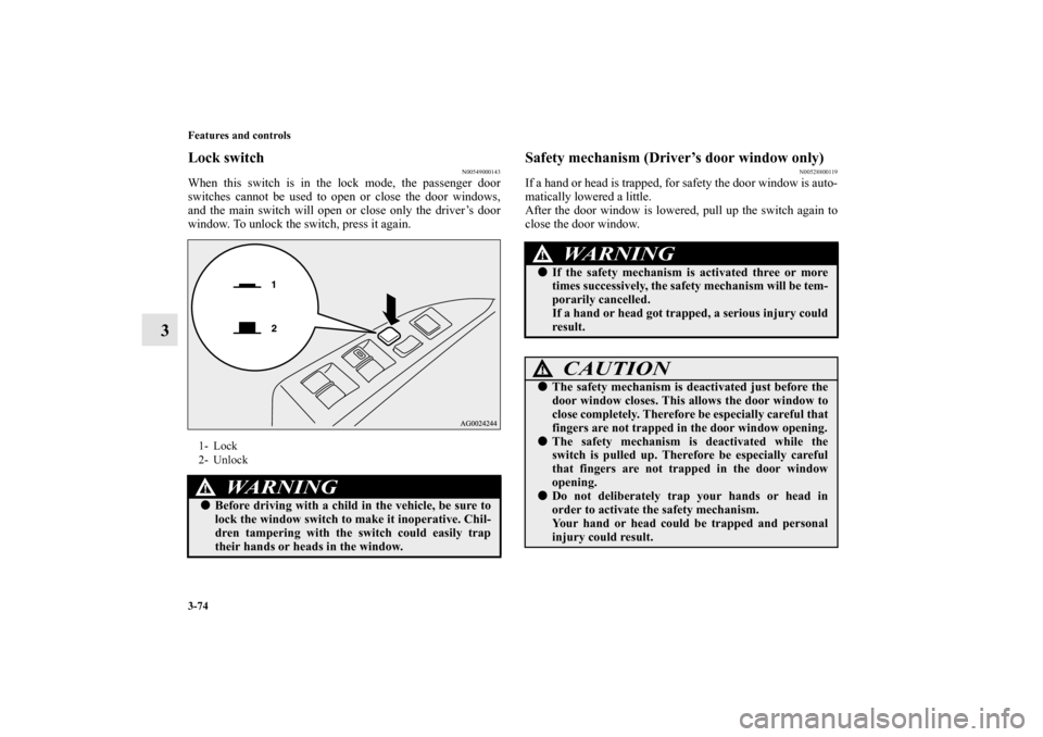 MITSUBISHI OUTLANDER 2011 2.G Owners Manual 3-74 Features and controls
3
Lock switch
N00549000143
When this switch is in the lock mode, the passenger door
switches cannot be used to open or close the door windows,
and the main switch will open 