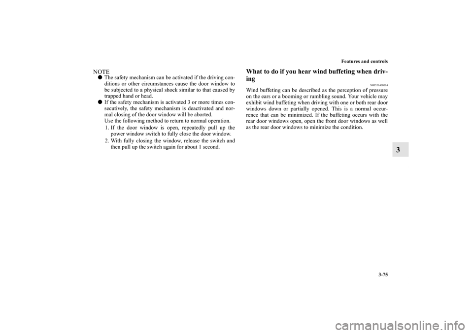 MITSUBISHI OUTLANDER 2011 2.G Owners Manual Features and controls
3-75
3
NOTEThe safety mechanism can be activated if the driving con-
ditions or other circumstances cause the door window to
be subjected to a physical shock similar to that cau