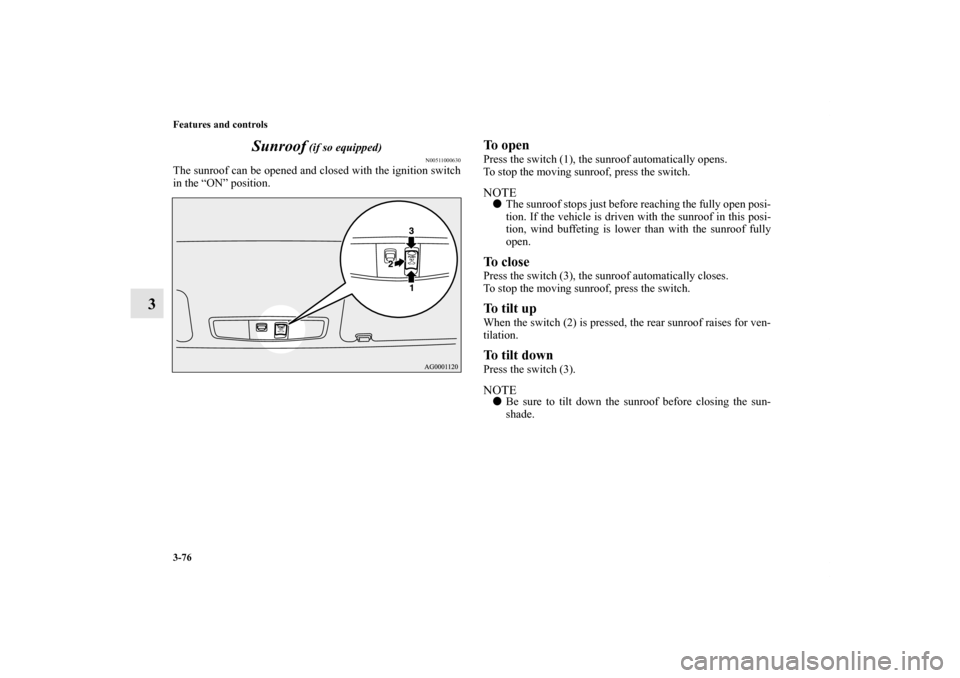 MITSUBISHI OUTLANDER 2011 2.G Owners Manual 3-76 Features and controls
3Sunroof
 (if so equipped)
N00511000630
The sunroof can be opened and closed with the ignition switch
in the “ON” position.
To openPress the switch (1), the sunroof auto