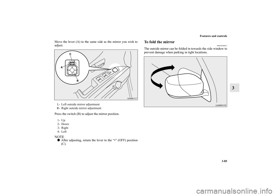 MITSUBISHI OUTLANDER 2011 2.G Owners Manual Features and controls
3-85
3
Move the lever (A) to the same side as the mirror you wish to
adjust.
Press the switch (B) to adjust the mirror position.NOTEAfter adjusting, return the lever to the “