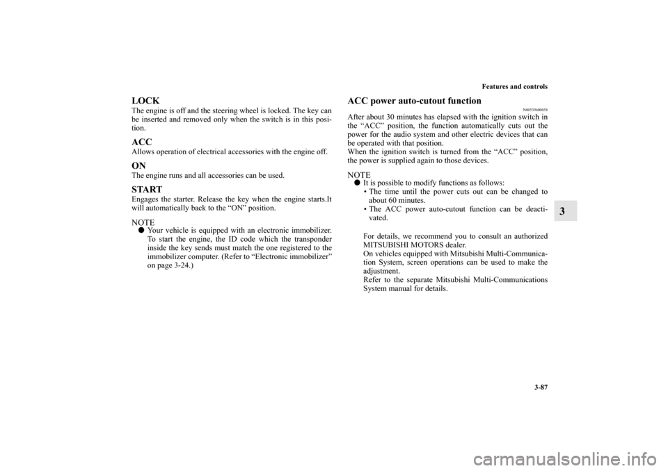 MITSUBISHI OUTLANDER 2011 2.G Owners Manual Features and controls
3-87
3
LOCKThe engine is off and the steering wheel is locked. The key can
be inserted and removed only when the switch is in this posi-
tion.ACCAllows operation of electrical ac