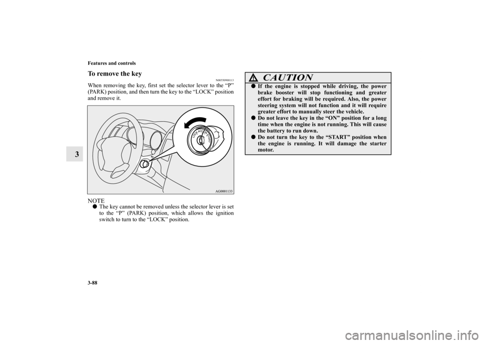 MITSUBISHI OUTLANDER 2011 2.G Owners Manual 3-88 Features and controls
3
To remove the key
N00550900113
When removing the key, first set the selector lever to the “P”
(PARK) position, and then turn the key to the “LOCK” position
and rem