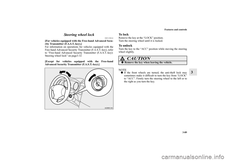 MITSUBISHI OUTLANDER 2011 2.G Owners Manual Features and controls
3-89
3 Steering wheel lock
N00512500166
[For vehicles equipped with the Free-hand Advanced Secu-
rity Transmitter (F.A.S.T.-key).]
For information on operations for vehicles equi
