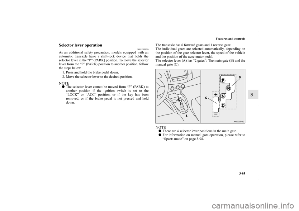 MITSUBISHI OUTLANDER 2011 2.G Owners Manual Features and controls
3-93
3
Selector lever operation
N00513800296
As an additional safety precaution, models equipped with an
automatic transaxle have a shift-lock device that holds the
selector leve