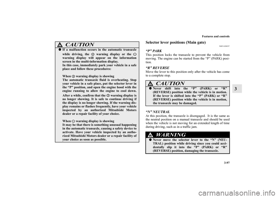 MITSUBISHI OUTLANDER 2011 2.G Owners Manual Features and controls
3-97
3
Selector lever positions (Main gate)
N00514200297
“P” PARKThis position locks the transaxle to prevent the vehicle from
moving. The engine can be started from the “P