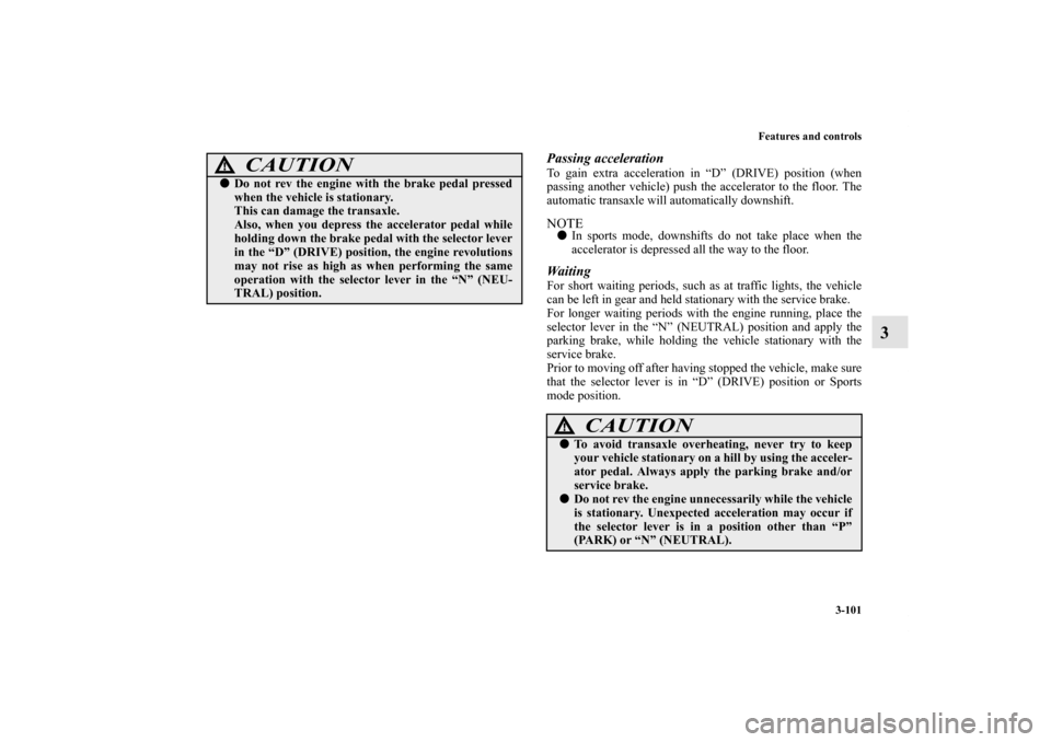 MITSUBISHI OUTLANDER 2011 2.G Owners Manual Features and controls
3-101
3
Passing accelerationTo gain extra acceleration in “D” (DRIVE) position (when
passing another vehicle) push the accelerator to the floor. The
automatic transaxle will 