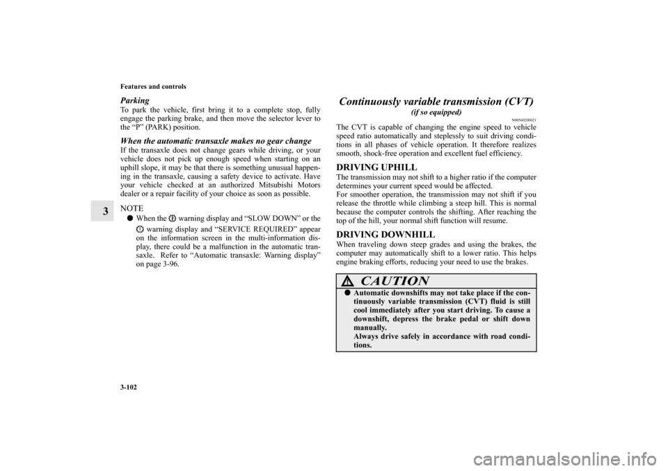 MITSUBISHI OUTLANDER 2011 2.G Owners Manual 3-102 Features and controls
3
ParkingTo park the vehicle, first bring it to a complete stop, fully
engage the parking brake, and then move the selector lever to
the “P” (PARK) position.When the au