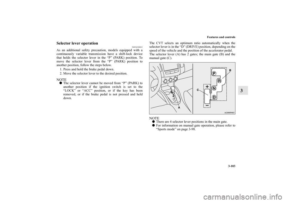 MITSUBISHI OUTLANDER 2011 2.G Owners Manual Features and controls
3-103
3
Selector lever operation
N00560300022
As an additional safety precaution, models equipped with a
continuously variable transmission have a shift-lock device
that holds th