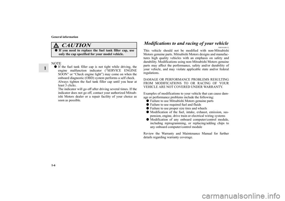 MITSUBISHI OUTLANDER 2011 2.G Owners Manual 1-6 General information
1
NOTEIf the fuel tank filler cap is not tight while driving, the
engine malfunction indicator (“SERVICE ENGINE
SOON” or “Check engine light”) may come on when the
onb