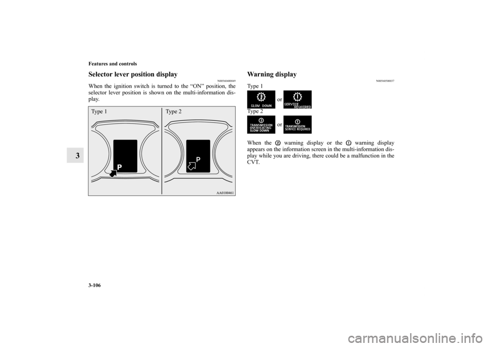 MITSUBISHI OUTLANDER 2011 2.G Owners Manual 3-106 Features and controls
3
Selector lever position display
N00560400049
When the ignition switch is turned to the “ON” position, the
selector lever position is shown on the multi-information di