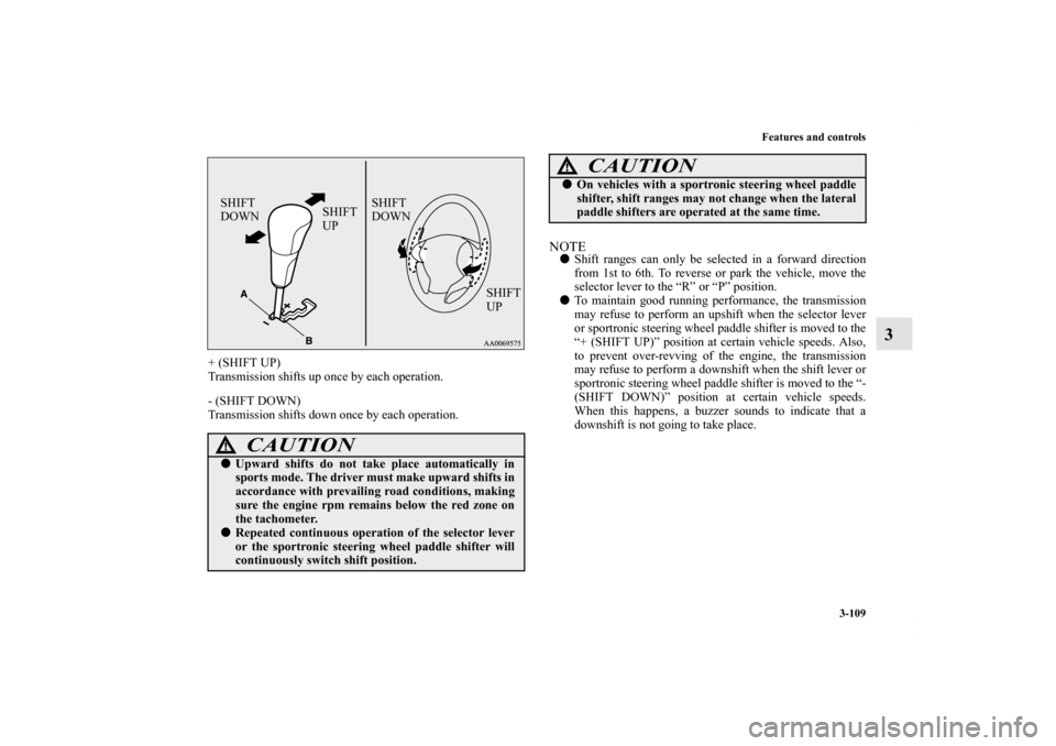 MITSUBISHI OUTLANDER 2011 2.G Owners Manual Features and controls
3-109
3
+ (SHIFT UP)
Transmission shifts up once by each operation.
- (SHIFT DOWN)
Transmission shifts down once by each operation.
NOTEShift ranges can only be selected in a fo