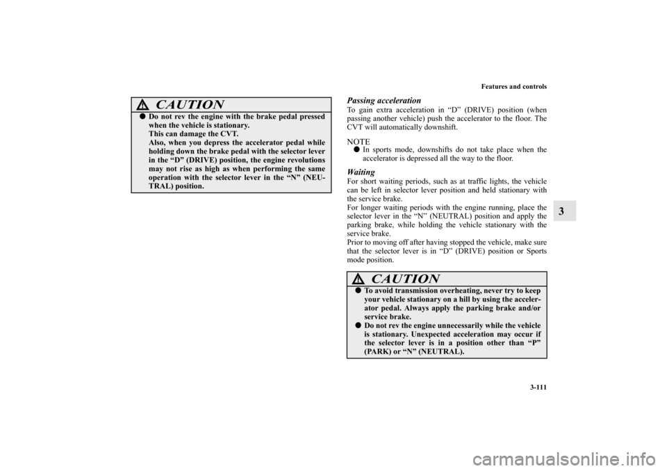 MITSUBISHI OUTLANDER 2011 2.G Owners Manual Features and controls
3-111
3
Passing accelerationTo gain extra acceleration in “D” (DRIVE) position (when
passing another vehicle) push the accelerator to the floor. The
CVT will automatically do