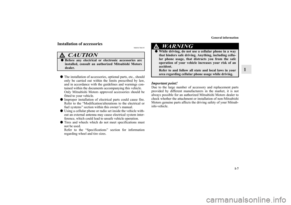 MITSUBISHI OUTLANDER 2011 2.G Owners Manual General information
1-7
1
Installation of accessories
N00301700195
The installation of accessories, optional parts, etc., should
only be carried out within the limits prescribed by law,
and in accord