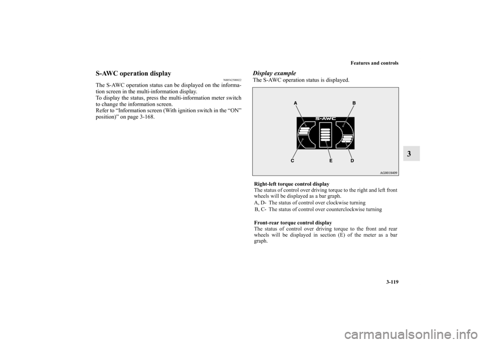 MITSUBISHI OUTLANDER 2011 2.G Owners Manual Features and controls
3-119
3
S-AWC operation display
N00542500022
The S-AWC operation status can be displayed on the informa-
tion screen in the multi-information display.
To display the status, pres