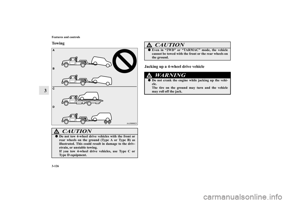 MITSUBISHI OUTLANDER 2011 2.G Owners Manual 3-126 Features and controls
3
To w i n g
Jacking up a 4-wheel drive vehicle
CAUTION
!Do not tow 4-wheel drive vehicles with the front or
rear wheels on the ground (Type A or Type B) as
illustrated. T