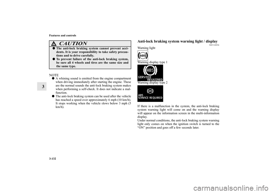 MITSUBISHI OUTLANDER 2011 2.G Owners Manual 3-132 Features and controls
3
NOTEA whining sound is emitted from the engine compartment
when driving immediately after starting the engine. These
are the normal sounds the anti-lock braking system m