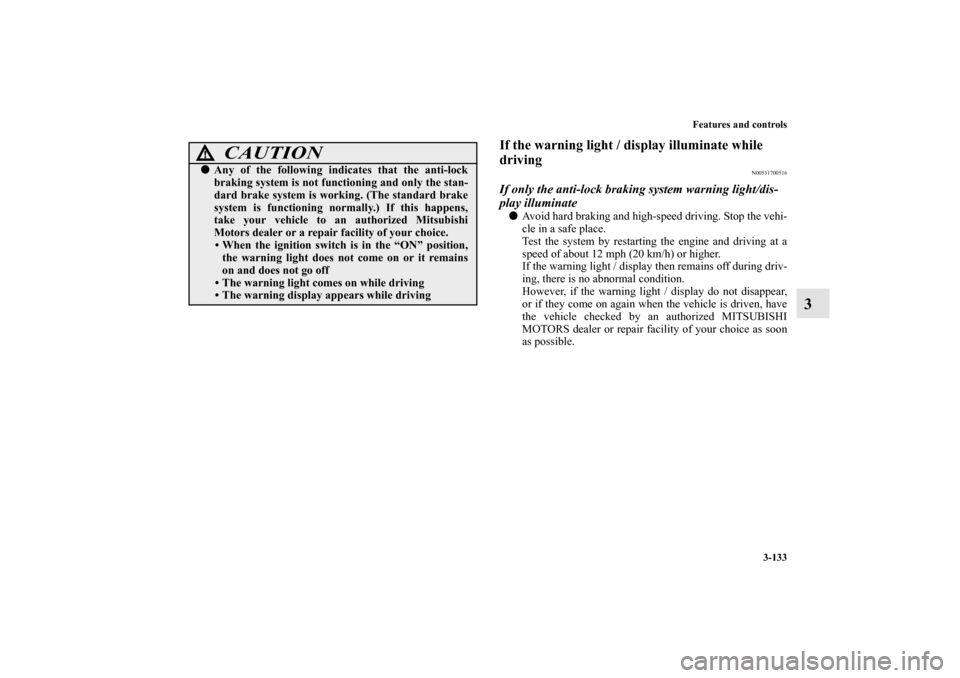 MITSUBISHI OUTLANDER 2011 2.G Owners Manual Features and controls
3-133
3
If the warning light / display illuminate while 
driving
N00531700516
If only the anti-lock braking system warning light/dis-
play illuminateAvoid hard braking and high-