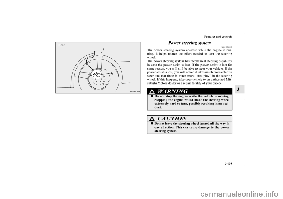 MITSUBISHI OUTLANDER 2011 2.G Owners Manual Features and controls
3-135
3 Power steering system
N00518000280
The power steering system operates while the engine is run-
ning. It helps reduce the effort needed to turn the steering
wheel.
The pow