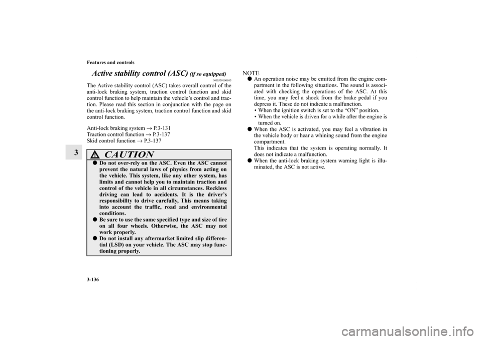 MITSUBISHI OUTLANDER 2011 2.G Owners Manual 3-136 Features and controls
3Active stability control (ASC)
 (if so equipped)
N00559100105
The Active stability control (ASC) takes overall control of the
anti-lock braking system, traction control fu