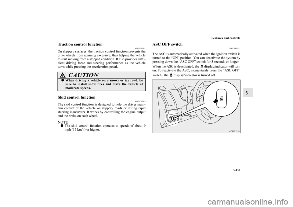 MITSUBISHI OUTLANDER 2011 2.G Owners Manual Features and controls
3-137
3
Traction control function
N00559200021
On slippery surfaces, the traction control function prevents the
drive wheels from spinning excessive, thus helping the vehicle
to 