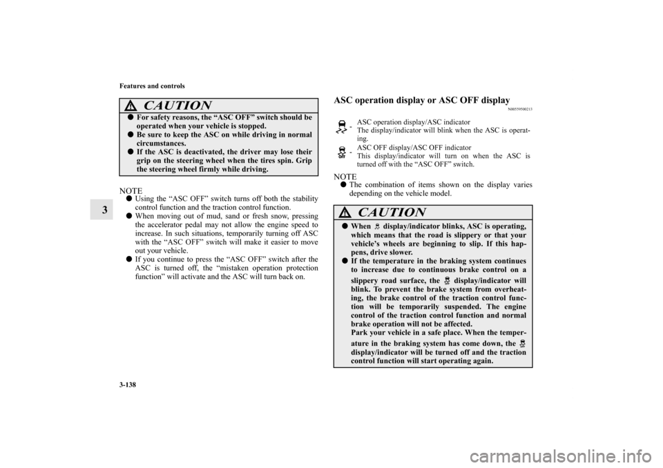 MITSUBISHI OUTLANDER 2011 2.G Owners Manual 3-138 Features and controls
3
NOTEUsing the “ASC OFF” switch turns off both the stability
control function and the traction control function.
When moving out of mud, sand or fresh snow, pressing