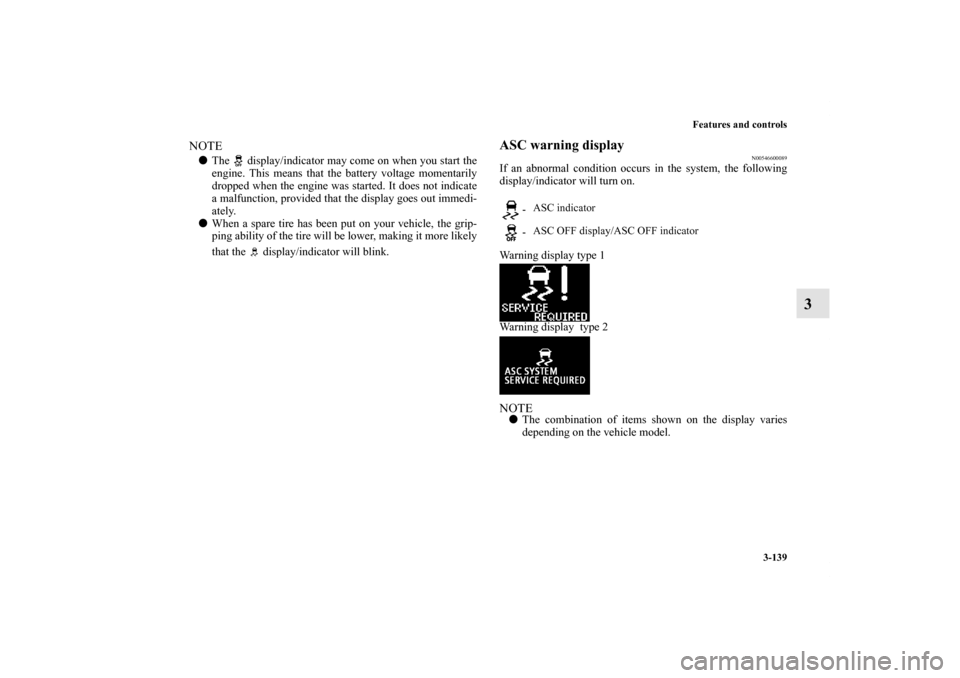 MITSUBISHI OUTLANDER 2011 2.G Owners Manual Features and controls
3-139
3
NOTEThe   display/indicator may come on when you start the
engine. This means that the battery voltage momentarily
dropped when the engine was started. It does not indic