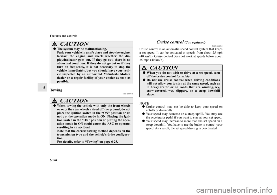 MITSUBISHI OUTLANDER 2011 2.G Owners Manual 3-140 Features and controls
3
To w i n g
N00546300044
Cruise control
 (if so equipped)
N00518300515
Cruise control is an automatic speed control system that keeps
a set speed. It can be activated at s