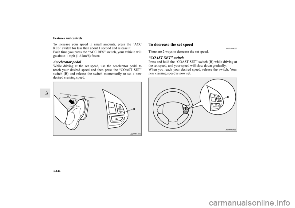 MITSUBISHI OUTLANDER 2011 2.G Owners Manual 3-144 Features and controls
3
To increase your speed in small amounts, press the “ACC
RES” switch for less than about 1 second and release it.
Each time you press the “ACC RES” switch, your ve