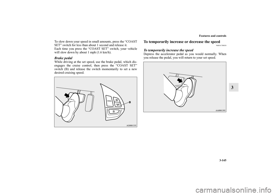 MITSUBISHI OUTLANDER 2011 2.G Owners Manual Features and controls
3-145
3
To slow down your speed in small amounts, press the “COAST
SET” switch for less than about 1 second and release it.
Each time you press the “COAST SET” switch, yo
