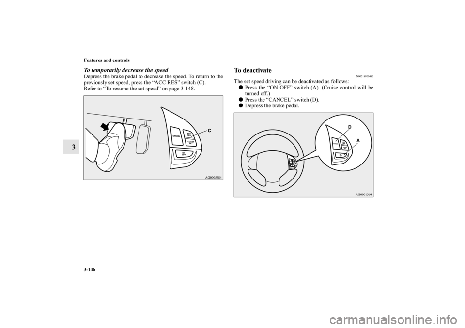 MITSUBISHI OUTLANDER 2011 2.G Owners Manual 3-146 Features and controls
3
To temporarily decrease the speedDepress the brake pedal to decrease the speed. To return to the
previously set speed, press the “ACC RES” switch (C).
Refer to “To 
