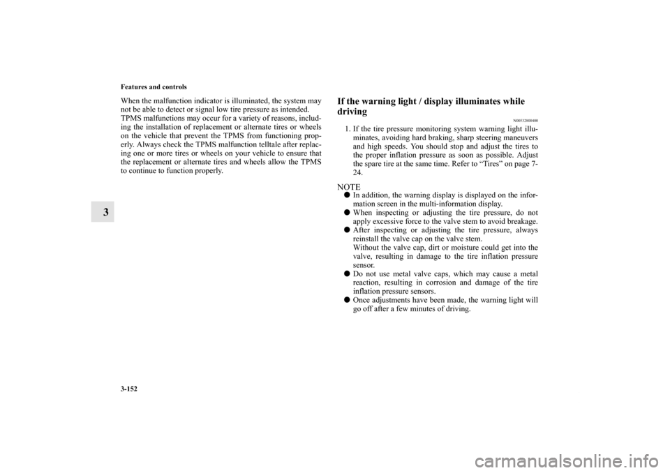 MITSUBISHI OUTLANDER 2011 2.G User Guide 3-152 Features and controls
3
When the malfunction indicator is illuminated, the system may
not be able to detect or signal low tire pressure as intended.
TPMS malfunctions may occur for a variety of 