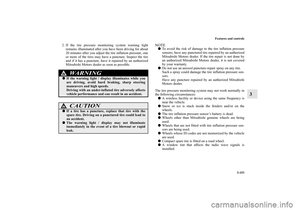 MITSUBISHI OUTLANDER 2011 2.G User Guide Features and controls
3-153
3
2. If the tire pressure monitoring system warning light
remains illuminated after you have been driving for about
20 minutes after you adjust the tire inflation pressure,