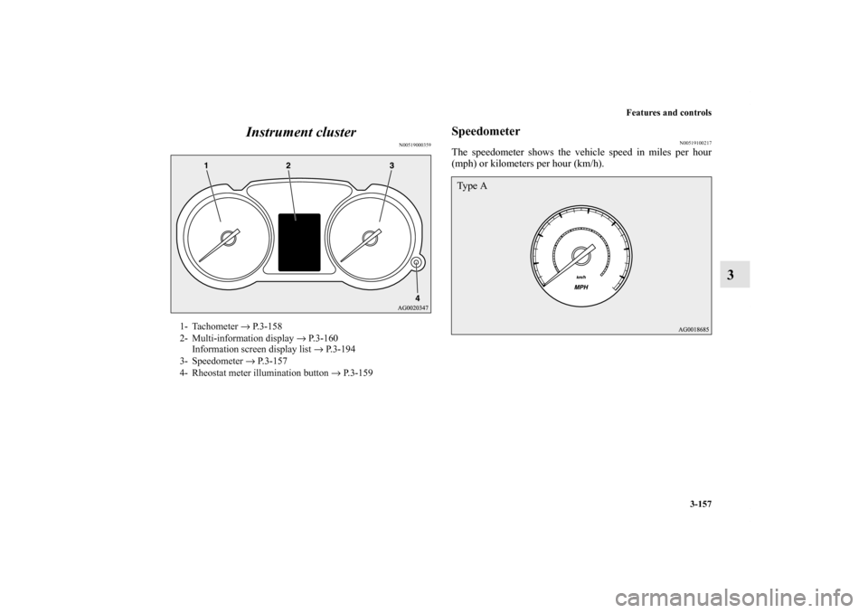MITSUBISHI OUTLANDER 2011 2.G Owners Manual Features and controls
3-157
3 Instrument cluster
N00519000359
Speedometer
N00519100217
The speedometer shows the vehicle speed in miles per hour
(mph) or kilometers per hour (km/h).
1- Tachometer → 