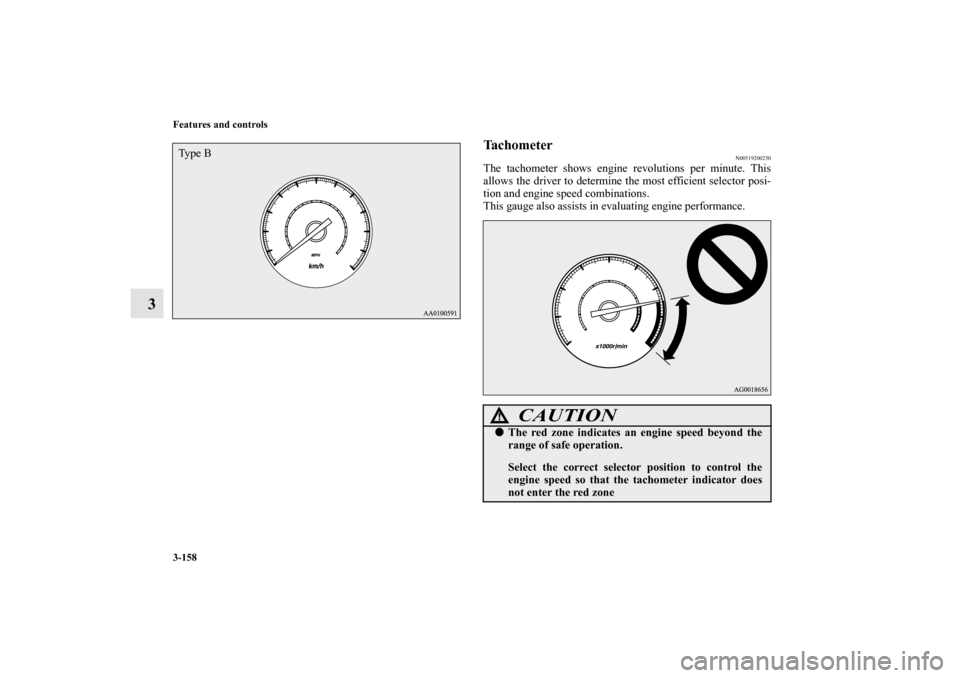 MITSUBISHI OUTLANDER 2011 2.G Owners Manual 3-158 Features and controls
3
Ta c h o m e t e r
N00519200250
The tachometer shows engine revolutions per minute. This
allows the driver to determine the most efficient selector posi-
tion and engine 