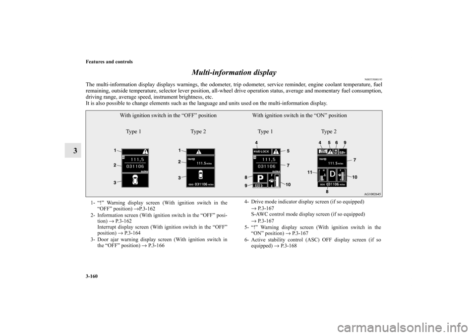 MITSUBISHI OUTLANDER 2011 2.G Owners Manual 3-160 Features and controls
3Multi-information display
N00555000193
The multi-information display displays warnings, the odometer, trip odometer, service reminder, engine coolant temperature, fuel
rem