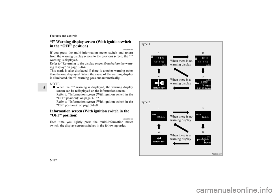 MITSUBISHI OUTLANDER 2011 2.G Owners Manual 3-162 Features and controls
3
“!” Warning display screen (With ignition switch  
in the “OFF” position)
N00555200166
If you press the multi-information meter switch and return
from the warning
