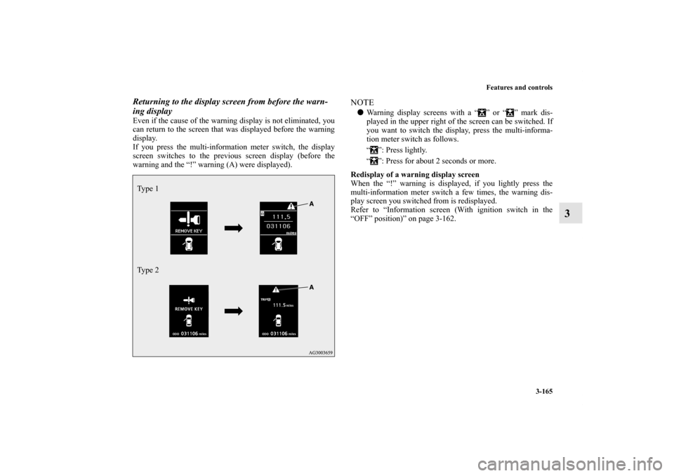 MITSUBISHI OUTLANDER 2011 2.G Owners Manual Features and controls
3-165
3
Returning to the display screen from before the warn-
ing displayEven if the cause of the warning display is not eliminated, you
can return to the screen that was display