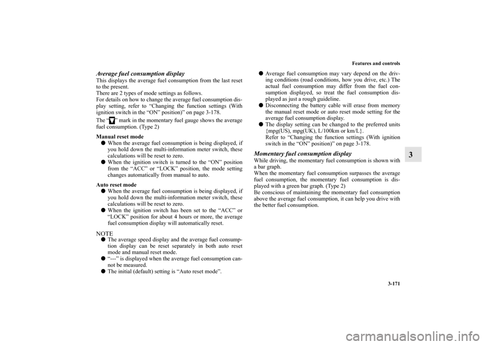 MITSUBISHI OUTLANDER 2011 2.G Owners Manual Features and controls
3-171
3
Average fuel consumption displayThis displays the average fuel consumption from the last reset
to the present.
There are 2 types of mode settings as follows.
For details 
