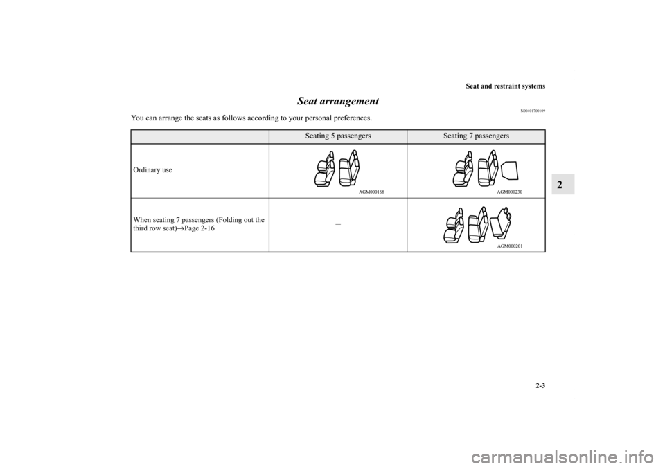 MITSUBISHI OUTLANDER 2011 2.G Owners Manual Seat and restraint systems
2-3
2 Seat arrangement
N00401700109
You can arrange the seats as follows according to your personal preferences.
Seating 5 passengers
Seating 7 passengers
Ordinary use
When 