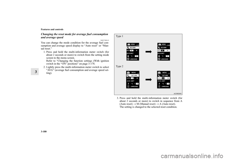 MITSUBISHI OUTLANDER 2011 2.G Owners Manual 3-180 Features and controls
3
Changing the reset mode for average fuel consumption 
and average speed
N00557000142
You can change the mode condition for the average fuel con-
sumption and average spee