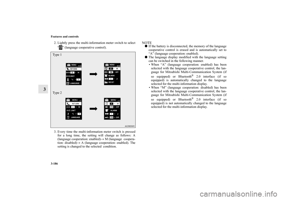 MITSUBISHI OUTLANDER 2011 2.G Owners Manual 3-186 Features and controls
3
2. Lightly press the multi-information meter switch to select
“ ” (language cooperative control).
3. Every time the multi-information meter switch is pressed
for a lo