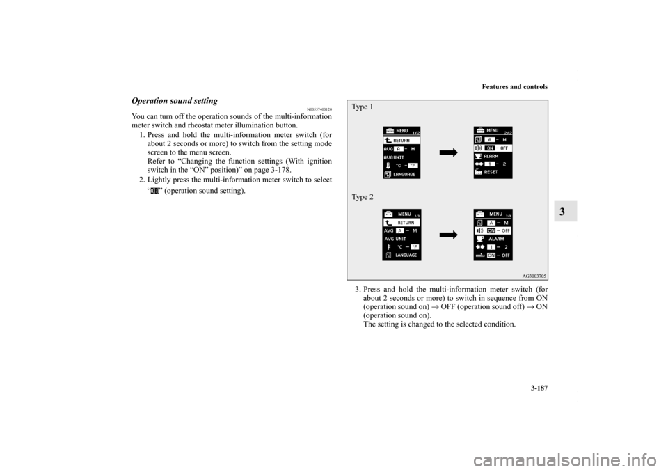 MITSUBISHI OUTLANDER 2011 2.G Owners Manual Features and controls
3-187
3
Operation sound setting
N00557400120
You can turn off the operation sounds of the multi-information
meter switch and rheostat meter illumination button.
1. Press and hold