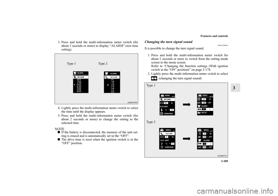 MITSUBISHI OUTLANDER 2011 2.G Owners Manual Features and controls
3-189
3
3. Press and hold the multi-information meter switch (for
about 2 seconds or more) to display “ALARM” (rest time
setting).
4. Lightly press the multi-information mete